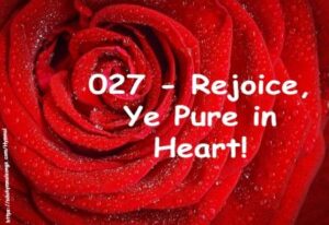 027 – Rejoice, Ye Pure in Heart!