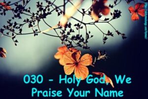 030 - Holy God, We Praise Your Name