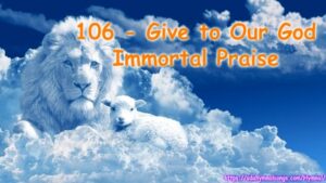 106 - Give to Our God Immortal Praise