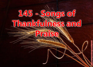145 - Songs of Thankfulness and Praise