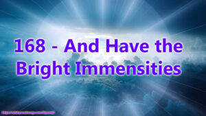 168 - And Have the Bright Immensities