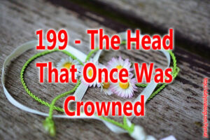 199 - The Head That Once Was Crowned