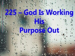 225 – God Is Working His Purpose Out