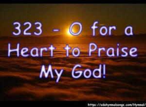 323 - O for a Heart to Praise My God!