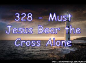328 - Must Jesus Bear the Cross Alone
