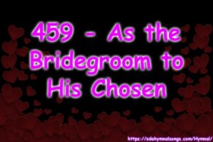 459 - As the Bridegroom to His Chosen