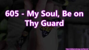 605 - My Soul, Be on Thy Guard